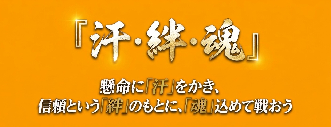 汗・絆・魂。懸命に汗をかき、信頼という絆のもとに、魂込めて戦おう
